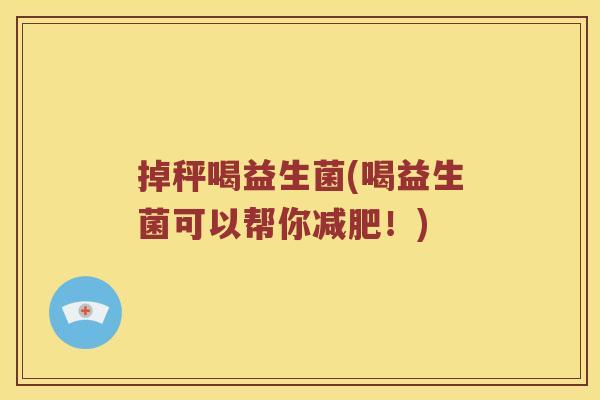 掉秤喝益生菌(喝益生菌可以帮你减肥！)