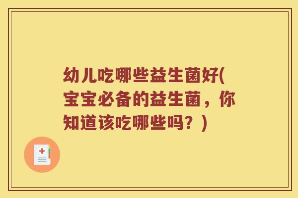幼儿吃哪些益生菌好(宝宝必备的益生菌，你知道该吃哪些吗？)