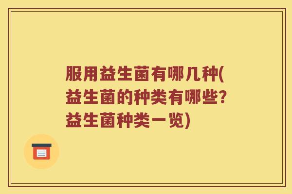 服用益生菌有哪几种(益生菌的种类有哪些？益生菌种类一览)