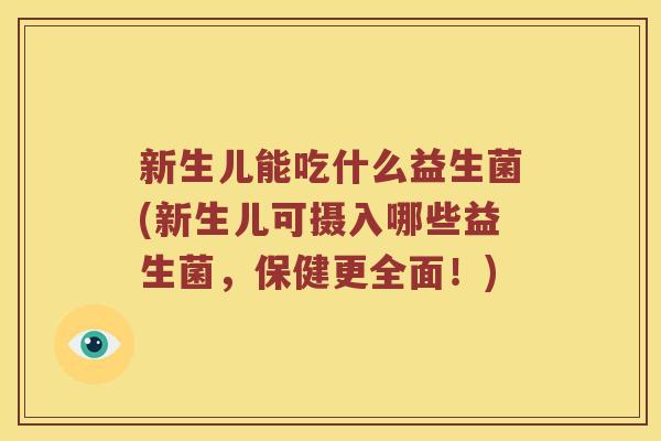 新生儿能吃什么益生菌(新生儿可摄入哪些益生菌,保健更全面!) 新生儿能吃什么益生菌(新生儿可摄入哪些益生菌,保健更全面!)