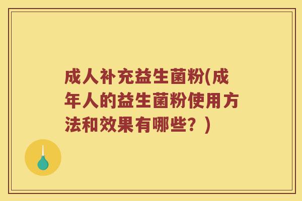 成人补充益生菌粉(成年人的益生菌粉使用方法和效果有哪些？)