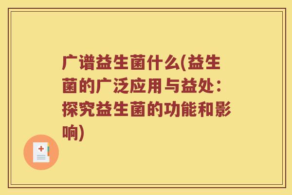 广谱益生菌什么(益生菌的广泛应用与益处：探究益生菌的功能和影响)