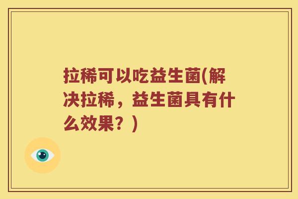 拉稀可以吃益生菌(解决拉稀，益生菌具有什么效果？)