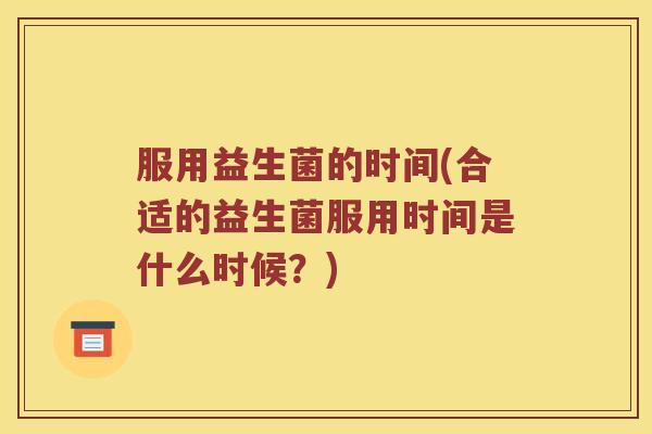 服用益生菌的时间(合适的益生菌服用时间是什么时候？)