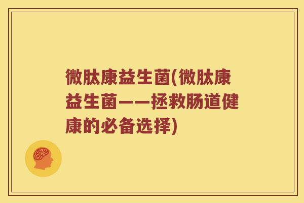 微肽康益生菌(微肽康益生菌——拯救肠道健康的必备选择)