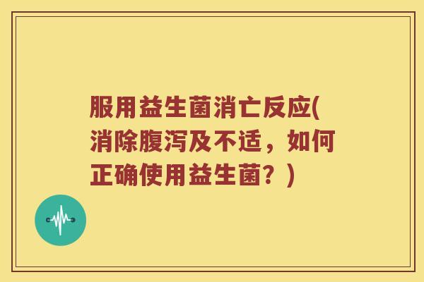 服用益生菌消亡反应(消除及不适,如何正确使用益生菌?) 服用益生菌消亡反应(消除及不适,如何正确使用益生菌?)