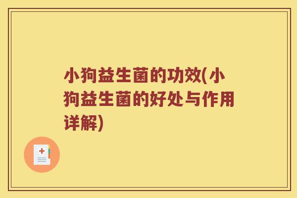 小狗益生菌的功效(小狗益生菌的好处与作用详解)