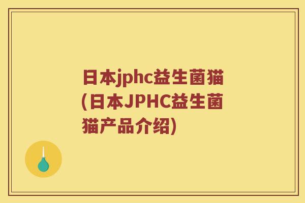日本jphc益生菌猫(日本JPHC益生菌猫产品介绍)