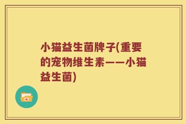 小猫益生菌牌子(重要的宠物维生素——小猫益生菌)