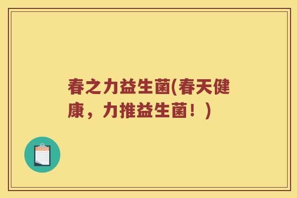 春之力益生菌(春天健康，力推益生菌！)