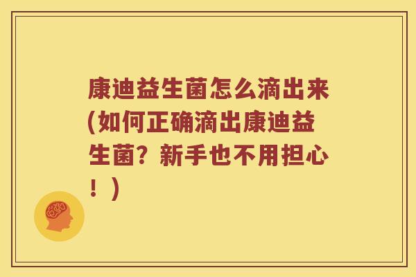 康迪益生菌怎么滴出来(如何正确滴出康迪益生菌?新手也不用担心!) 康迪益生菌怎么滴出来(如何正确滴出康迪益生菌?新手也不用担心!)