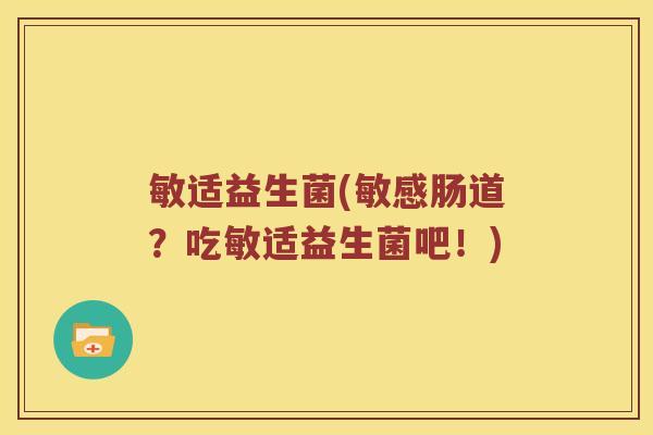 敏适益生菌(敏感肠道？吃敏适益生菌吧！)