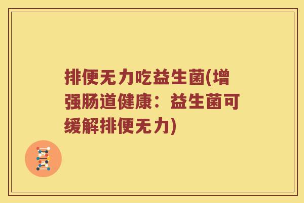 排便无力吃益生菌(增强肠道健康：益生菌可缓解排便无力)