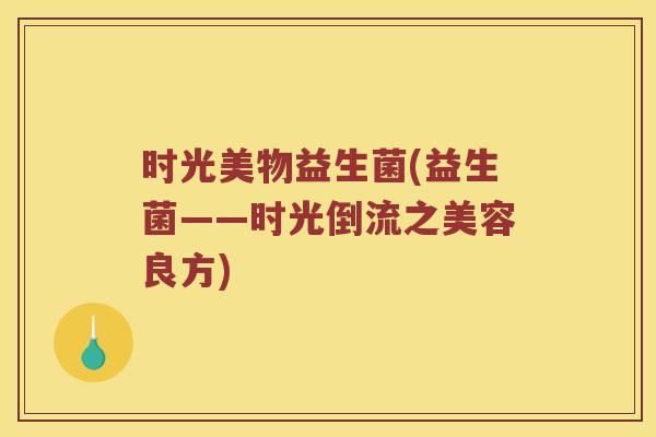 时光美物益生菌(益生菌——时光倒流之美容良方)