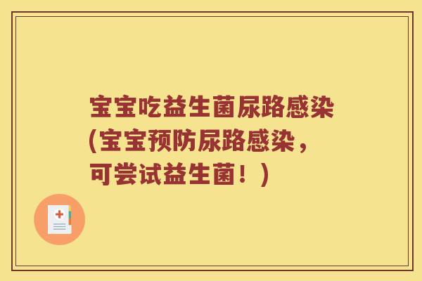 宝宝吃益生菌尿路(宝宝尿路,可尝试益生菌!) 宝宝吃益生菌尿路(宝宝尿路,可尝试益生菌!)