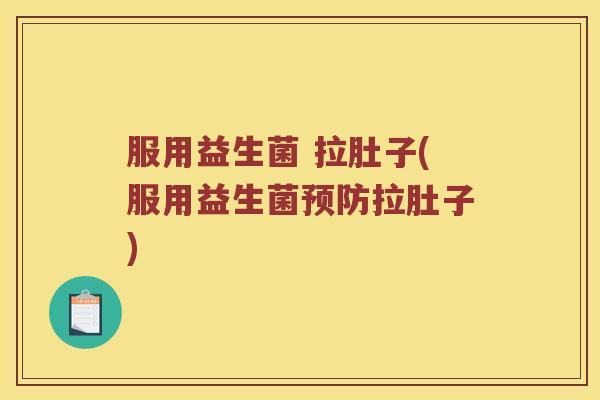 服用益生菌 拉肚子(服用益生菌拉肚子) 服用益生菌 拉肚子(服用益生菌拉肚子)