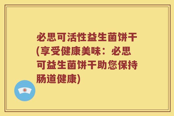 必思可活性益生菌饼干(享受健康美味：必思可益生菌饼干助您保持肠道健康)