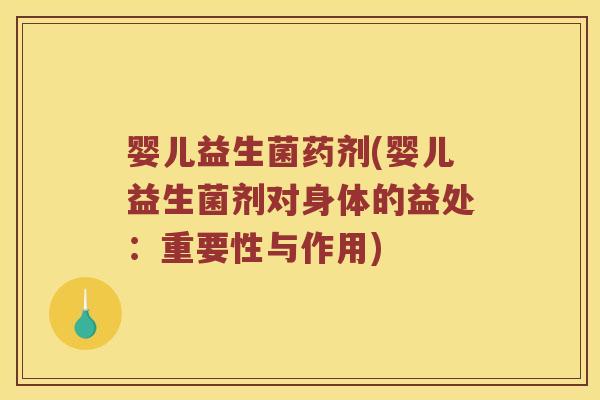 婴儿益生菌药剂(婴儿益生菌剂对身体的益处：重要性与作用)