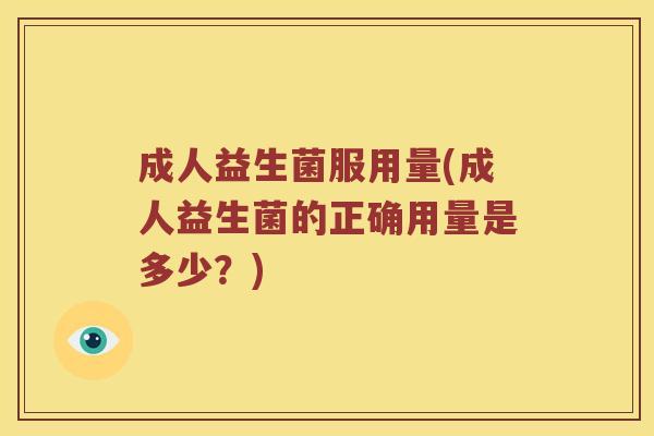 成人益生菌服用量(成人益生菌的正确用量是多少？)