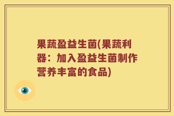果蔬盈益生菌(果蔬利器：加入盈益生菌制作营养丰富的食品)