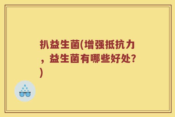 扒益生菌(增强抵抗力，益生菌有哪些好处？)