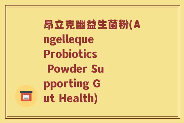 昂立克幽益生菌粉(Angelleque Probiotics Powder Supporting Gut Health) 昂立克幽益生菌粉(Angelleque Probiotics Powder Supporting Gut Health)