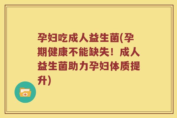 孕妇吃成人益生菌(孕期健康不能缺失！成人益生菌助力孕妇体质提升)