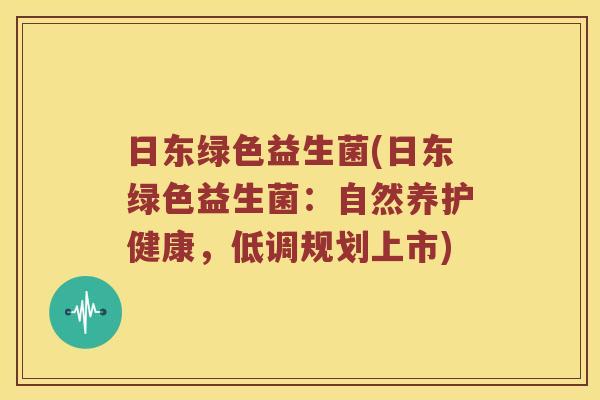 日东绿色益生菌(日东绿色益生菌：自然养护健康，低调规划上市)