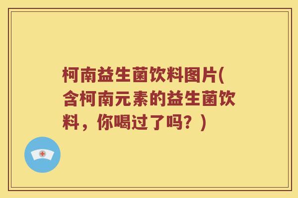 柯南益生菌饮料图片(含柯南元素的益生菌饮料，你喝过了吗？)