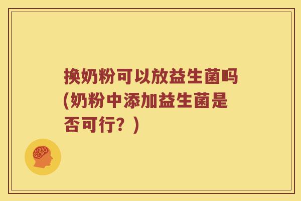 换奶粉可以放益生菌吗(奶粉中添加益生菌是否可行?) 换奶粉可以放益生菌吗(奶粉中添加益生菌是否可行?)
