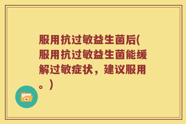 服用抗过敏益生菌后(服用抗过敏益生菌能缓解过敏症状，建议服用。)