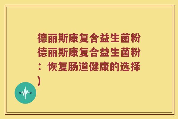 德丽斯康复合益生菌粉德丽斯康复合益生菌粉:恢复肠道健康的选择) 德丽斯康复合益生菌粉德丽斯康复合益生菌粉:恢复肠道健康的选择)