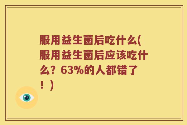 服用益生菌后吃什么(服用益生菌后应该吃什么？63%的人都错了！)