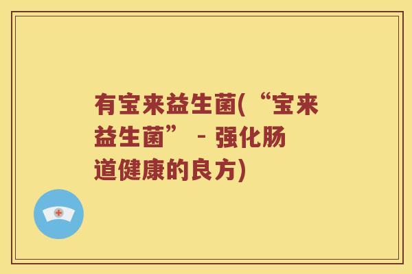 有宝来益生菌(“宝来益生菌” - 强化肠道健康的良方)