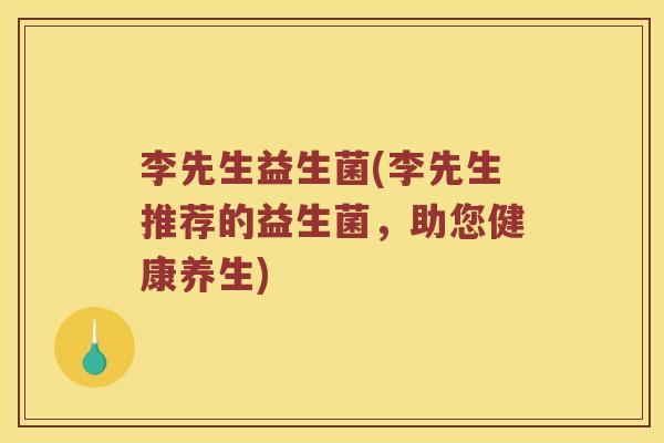 李先生益生菌(李先生推荐的益生菌，助您健康养生)