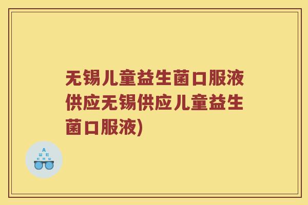 无锡儿童益生菌口服液供应无锡供应儿童益生菌口服液)