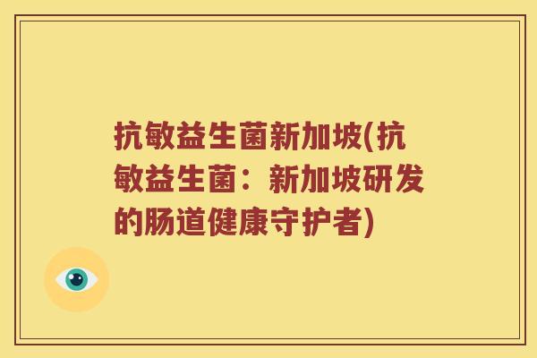 抗敏益生菌新加坡(抗敏益生菌：新加坡研发的肠道健康守护者)