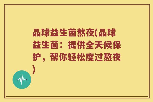晶球益生菌熬夜(晶球益生菌：提供全天候保护，帮你轻松度过熬夜)