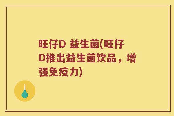旺仔D 益生菌(旺仔D推出益生菌饮品，增强免疫力)
