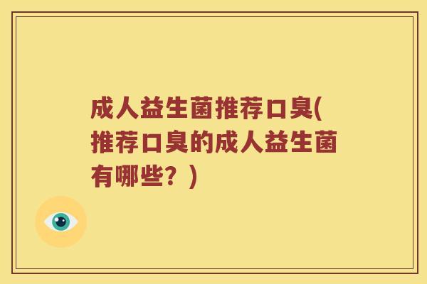 成人益生菌推荐(推荐的成人益生菌有哪些?) 成人益生菌推荐(推荐的成人益生菌有哪些?)