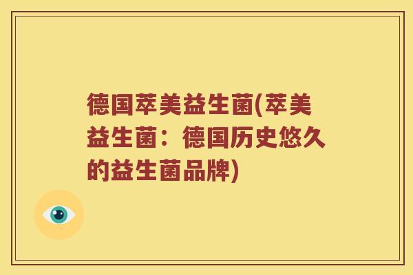 德国萃美益生菌(萃美益生菌:德国历史悠久的益生菌品牌) 德国萃美益生菌(萃美益生菌:德国历史悠久的益生菌品牌)