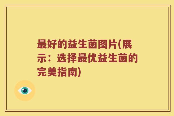 好的益生菌图片(展示：选择优益生菌的完美指南)