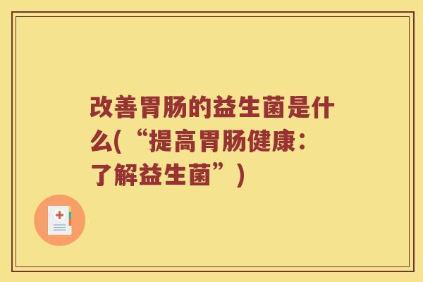 改善的益生菌是什么(“提高健康：了解益生菌”)
