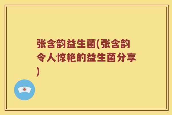 张含韵益生菌(张含韵令人惊艳的益生菌分享)