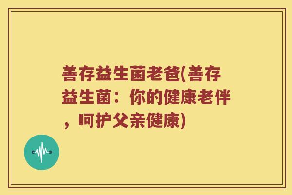 善存益生菌老爸(善存益生菌：你的健康老伴，呵护父亲健康)