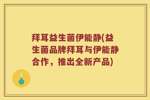 拜耳益生菌伊能静(益生菌品牌拜耳与伊能静合作,推出全新产品) 拜耳益生菌伊能静(益生菌品牌拜耳与伊能静合作,推出全新产品)