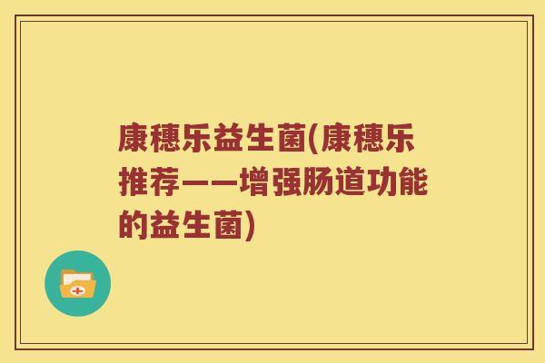 康穗乐益生菌(康穗乐推荐——增强肠道功能的益生菌) 康穗乐益生菌(康穗乐推荐——增强肠道功能的益生菌)