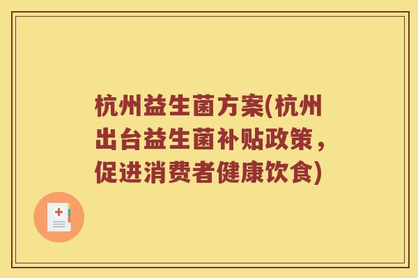 杭州益生菌方案(杭州出台益生菌补贴政策,促进消费者健康饮食) 杭州益生菌方案(杭州出台益生菌补贴政策,促进消费者健康饮食)