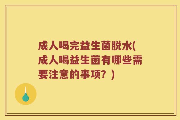 成人喝完益生菌脱水(成人喝益生菌有哪些需要注意的事项？)