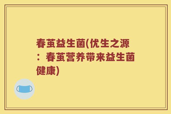 春茧益生菌(优生之源：春茧营养带来益生菌健康)